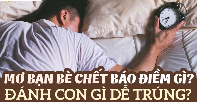 Ngủ mơ thấy bạn bè chết đánh số mấy trúng lớn?